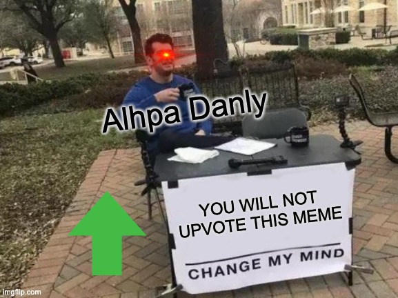 You will not upvote this meme | Alhpa Danly; YOU WILL NOT UPVOTE THIS MEME | image tagged in memes,change my mind | made w/ Imgflip meme maker