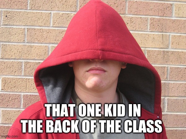 Hoodie White Guy | THAT ONE KID IN THE BACK OF THE CLASS | image tagged in hoodie white guy | made w/ Imgflip meme maker