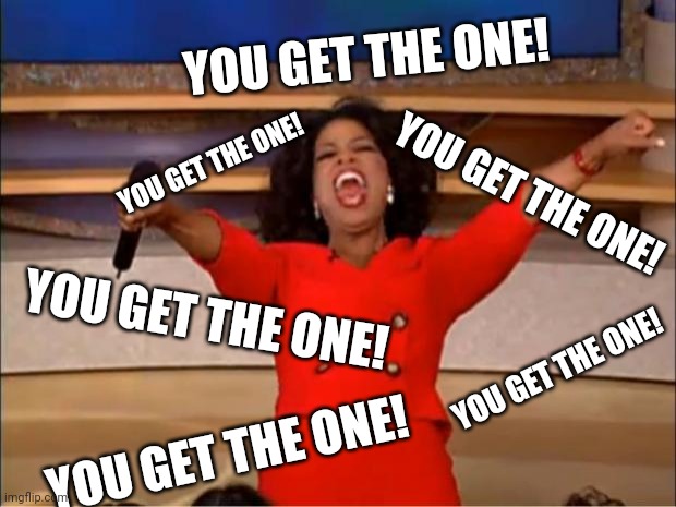 Oprah You Get A Meme | YOU GET THE ONE! YOU GET THE ONE! YOU GET THE ONE! YOU GET THE ONE! YOU GET THE ONE! YOU GET THE ONE! | image tagged in memes,oprah you get a | made w/ Imgflip meme maker