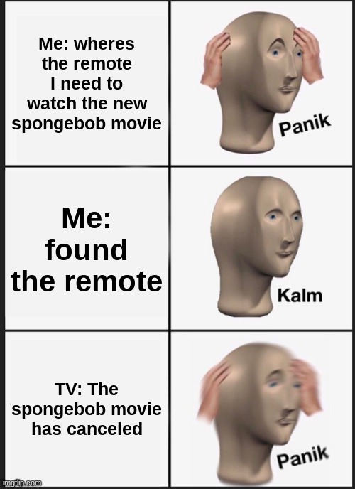 Panik Kalm Panik | Me: wheres the remote I need to watch the new spongebob movie; Me: found the remote; TV: The spongebob movie has canceled | image tagged in memes,panik kalm panik | made w/ Imgflip meme maker