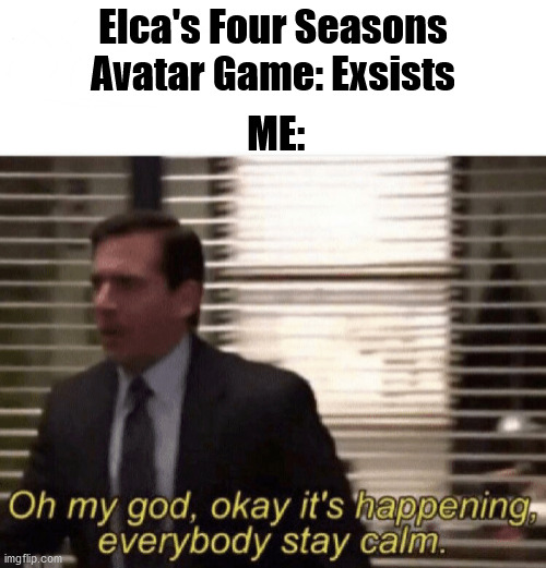 AAAAAAHHHHHHHH!!!! (He has a discord server too) | Elca's Four Seasons Avatar Game: Exsists; ME: | image tagged in oh my god okay it's happening everybody stay calm,avatar the last airbender | made w/ Imgflip meme maker
