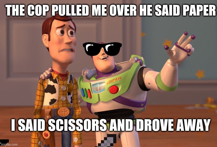 the cop | THE COP PULLED ME OVER HE SAID PAPER; I SAID SCISSORS AND DROVE AWAY | image tagged in memes,x x everywhere | made w/ Imgflip meme maker