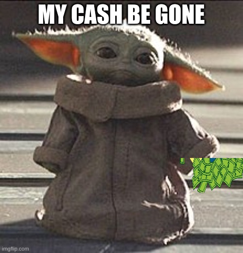 Sad Grogu | MY CASH BE GONE | image tagged in sad grogu | made w/ Imgflip meme maker