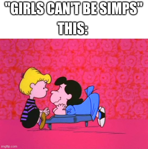 Peanuts | "GIRLS CAN'T BE SIMPS"; THIS: | image tagged in funny,funny memes,piano,simp,peanuts,mr_walrus | made w/ Imgflip meme maker