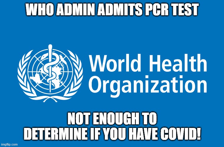 Who admits PCR not enough | WHO ADMIN ADMITS PCR TEST; NOT ENOUGH TO DETERMINE IF YOU HAVE COVID! | image tagged in who,pcr,covid | made w/ Imgflip meme maker