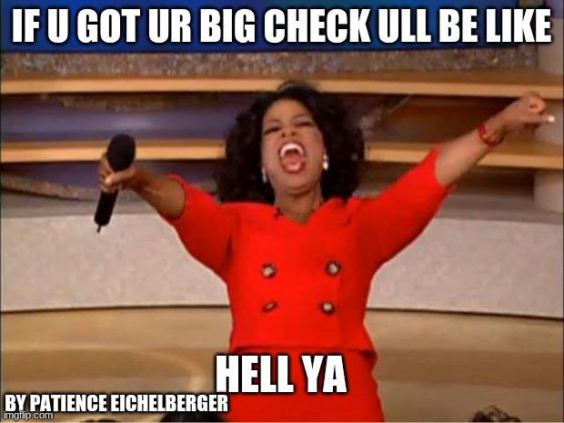 Hell Ya | IF U GOT UR BIG CHECK ULL BE LIKE; HELL YA; BY PATIENCE EICHELBERGER | image tagged in memes,oprah you get a | made w/ Imgflip meme maker