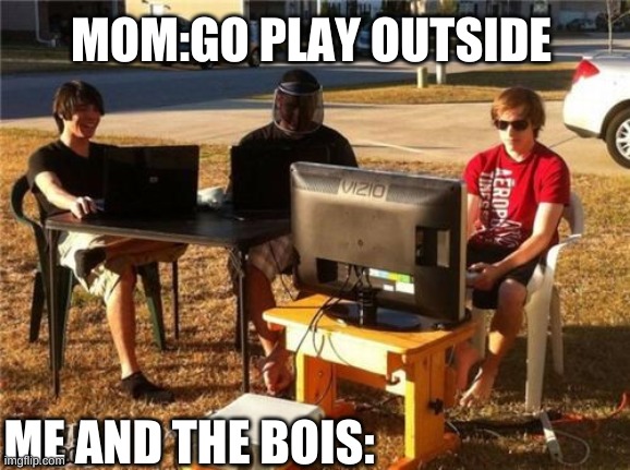 MOM:GO PLAY OUTSIDE; ME AND THE BOIS: | made w/ Imgflip meme maker
