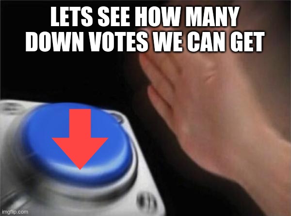 Downvote | LETS SEE HOW MANY DOWN VOTES WE CAN GET | image tagged in memes,blank nut button | made w/ Imgflip meme maker