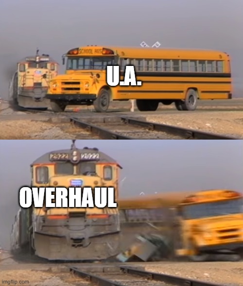 overhaul vs ua | U.A. OVERHAUL | image tagged in a train hitting a school bus | made w/ Imgflip meme maker