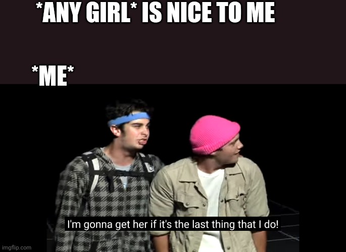 For legal reasons this is a joke. | *ANY GIRL* IS NICE TO ME; *ME* | made w/ Imgflip meme maker