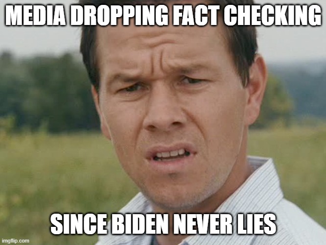 Media dropping fact checking since Biden never lies | MEDIA DROPPING FACT CHECKING; SINCE BIDEN NEVER LIES | image tagged in huh,biden,fact check,media,mainstream media | made w/ Imgflip meme maker