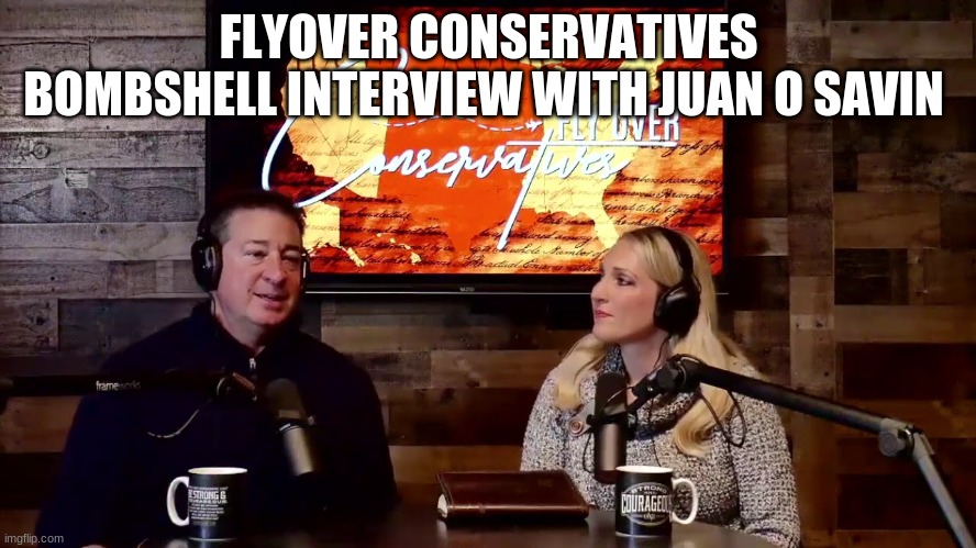 FLYOVER CONSERVATIVES BOMBSHELL INTERVIEW WITH JUAN O SAVIN | image tagged in political meme | made w/ Imgflip meme maker