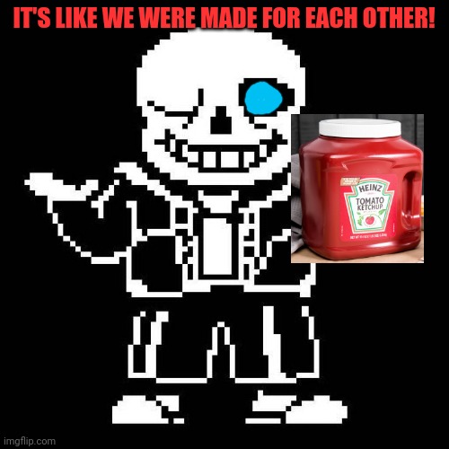 sans undertale | IT'S LIKE WE WERE MADE FOR EACH OTHER! | image tagged in sans undertale | made w/ Imgflip meme maker