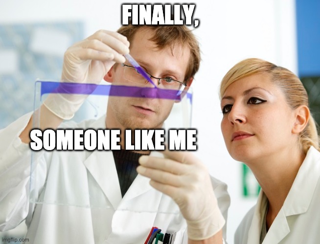 Finaly Meme | FINALLY, SOMEONE LIKE ME | image tagged in finaly meme | made w/ Imgflip meme maker