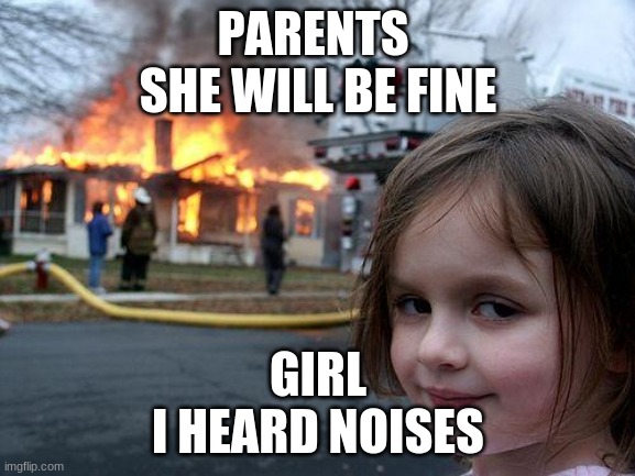 Disaster Girl Meme | PARENTS 
SHE WILL BE FINE; GIRL
I HEARD NOISES | image tagged in memes,disaster girl | made w/ Imgflip meme maker