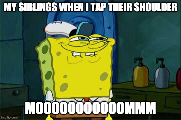 bruh this is my life | MY SIBLINGS WHEN I TAP THEIR SHOULDER; MOOOOOOOOOOOMMM | image tagged in memes,don't you squidward | made w/ Imgflip meme maker