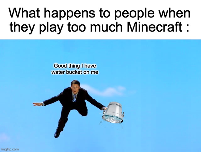 This is fine... | What happens to people when they play too much Minecraft :; Good thing I have water bucket on me | image tagged in minecraft,mlg,water,memes,this is fine | made w/ Imgflip meme maker