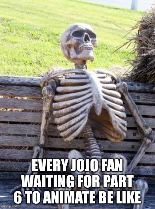 This is me | EVERY JOJO FAN WAITING FOR PART 6 TO ANIMATE BE LIKE | image tagged in memes,jojo's bizarre adventure | made w/ Imgflip meme maker