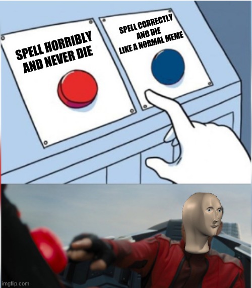 Meme Mans Decision | SPELL CORRECTLY AND DIE LIKE A NORMAL MEME; SPELL HORRIBLY AND NEVER DIE | image tagged in memes | made w/ Imgflip meme maker