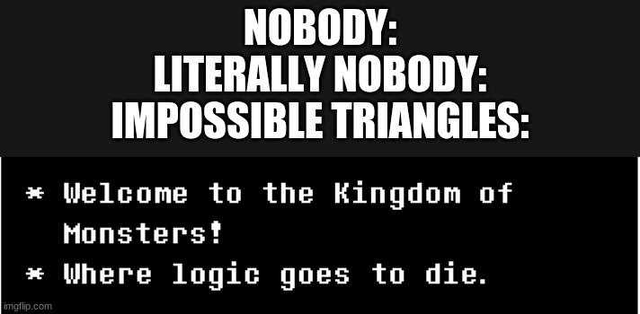Kingdom of Monsters | NOBODY:
LITERALLY NOBODY:
IMPOSSIBLE TRIANGLES: | image tagged in kingdom of monsters | made w/ Imgflip meme maker
