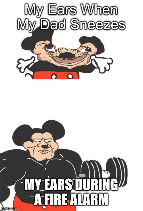 Oof | My Ears When My Dad Sneezes; MY EARS DURING A FIRE ALARM | image tagged in buff mickey mouse | made w/ Imgflip meme maker