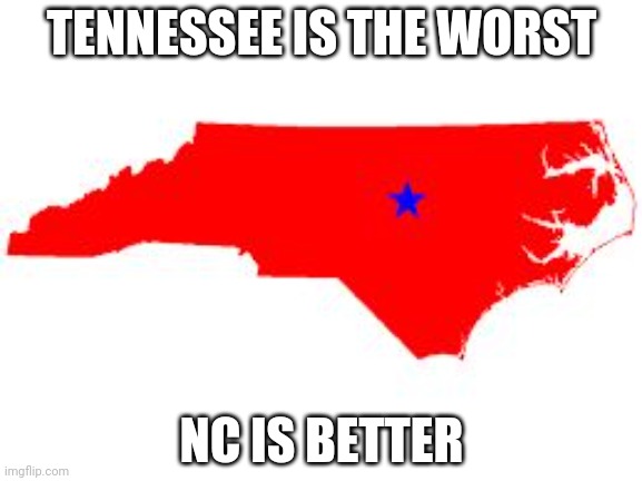 north carolina | TENNESSEE IS THE WORST; NC IS BETTER | image tagged in north carolina | made w/ Imgflip meme maker