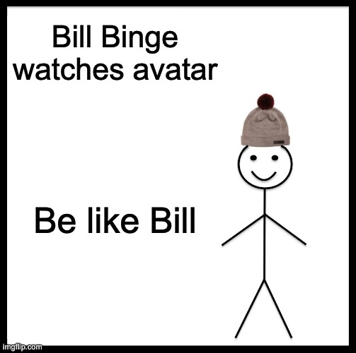 Be like bill | Bill Binge watches avatar; Be like Bill | image tagged in memes,be like bill | made w/ Imgflip meme maker