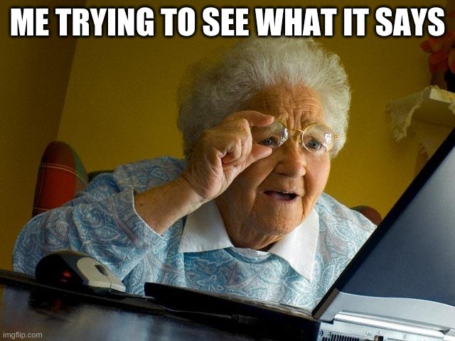 Grandma Finds The Internet Meme | ME TRYING TO SEE WHAT IT SAYS | image tagged in memes,grandma finds the internet | made w/ Imgflip meme maker