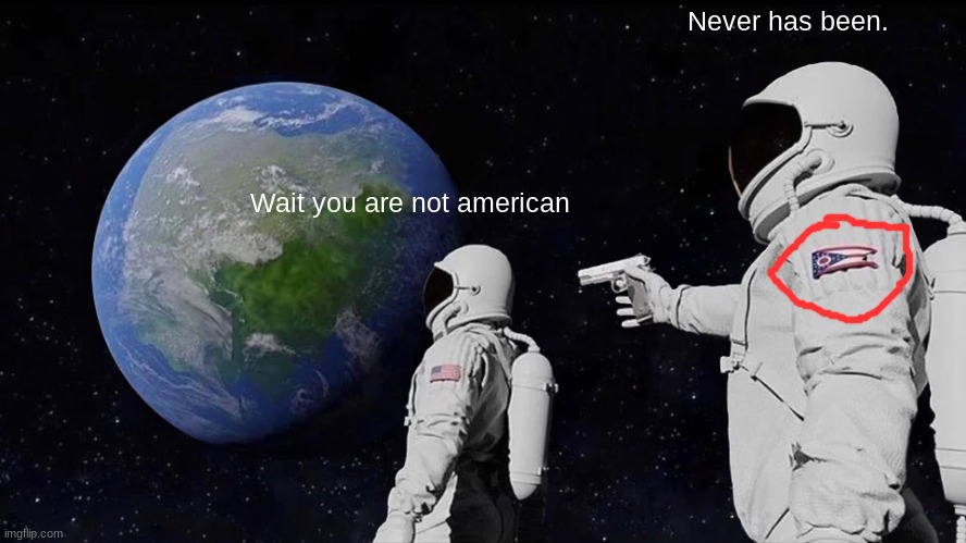 oof | Never has been. Wait you are not american | image tagged in memes,always has been | made w/ Imgflip meme maker