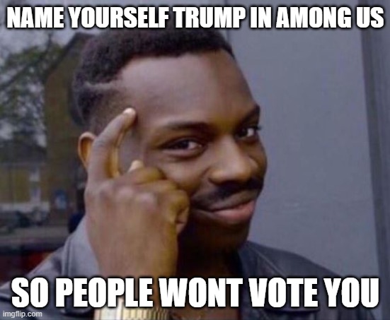 bigbrain | NAME YOURSELF TRUMP IN AMONG US; SO PEOPLE WONT VOTE YOU | image tagged in black guy pointing at head | made w/ Imgflip meme maker