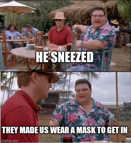 See Nobody Cares | HE SNEEZED; THEY MADE US WEAR A MASK TO GET IN | image tagged in memes,see nobody cares | made w/ Imgflip meme maker