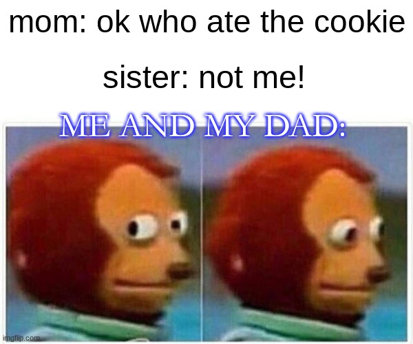 Monkey Puppet | mom: ok who ate the cookie; sister: not me! ME AND MY DAD: | image tagged in memes,monkey puppet | made w/ Imgflip meme maker