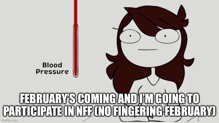 Jaiden animations blood pressure | FEBRUARY’S COMING AND I’M GOING TO PARTICIPATE IN NFF (NO FINGERING FEBRUARY) | image tagged in jaiden animations blood pressure | made w/ Imgflip meme maker