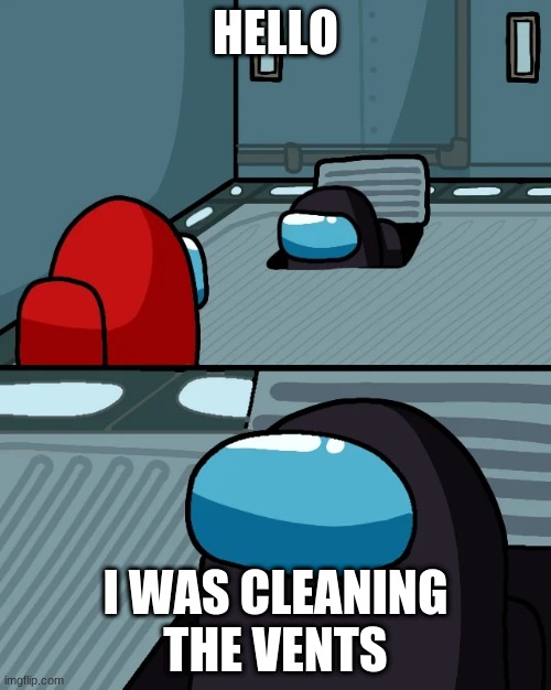 impostor of the vent |  HELLO; I WAS CLEANING THE VENTS | image tagged in impostor of the vent | made w/ Imgflip meme maker