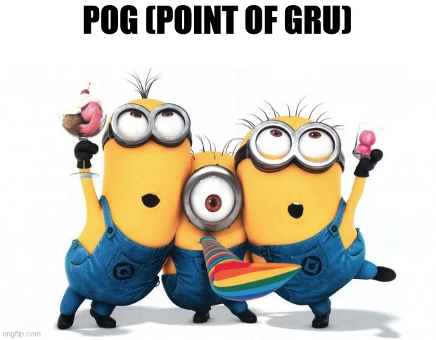 Point of Gru | POG (POINT OF GRU) | image tagged in minion party despicable me,pog,pov | made w/ Imgflip meme maker