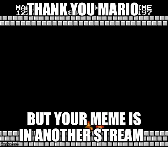 Thank You Mario | THANK YOU MARIO; BUT YOUR MEME IS IN ANOTHER STREAM | image tagged in thank you mario | made w/ Imgflip meme maker