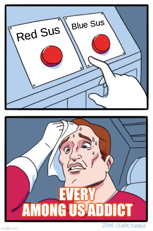Two Buttons | Blue Sus; Red Sus; EVERY AMONG US ADDICT | image tagged in memes,two buttons | made w/ Imgflip meme maker