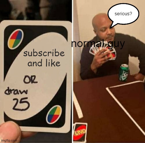 UNO Draw 25 Cards | serious? normal guy; subscribe and like | image tagged in memes,uno draw 25 cards | made w/ Imgflip meme maker