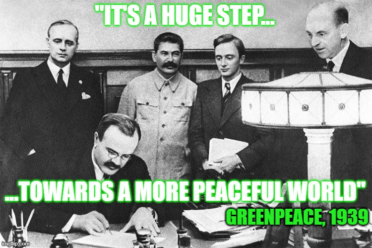 World Peace! Greenpeace! | "IT'S A HUGE STEP... ...TOWARDS A MORE PEACEFUL WORLD"; GREENPEACE, 1939 | image tagged in greenpeace | made w/ Imgflip meme maker
