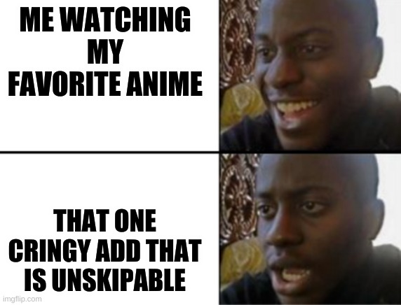 anime | ME WATCHING MY FAVORITE ANIME; THAT ONE CRINGY ADD THAT IS UNSKIPABLE | image tagged in oh yeah oh no | made w/ Imgflip meme maker