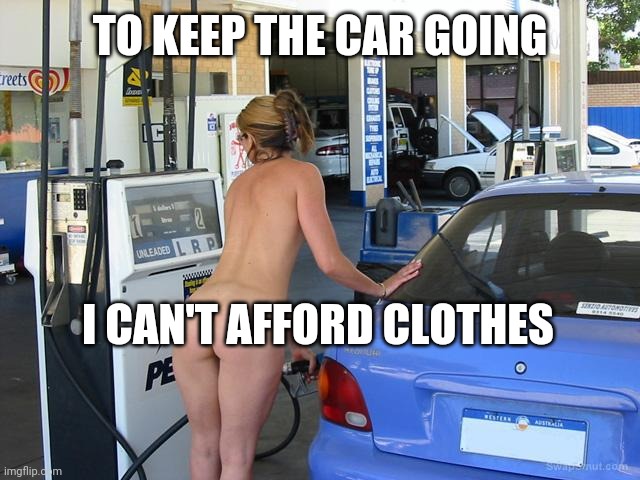 TO KEEP THE CAR GOING I CAN'T AFFORD CLOTHES | image tagged in nude gas station | made w/ Imgflip meme maker