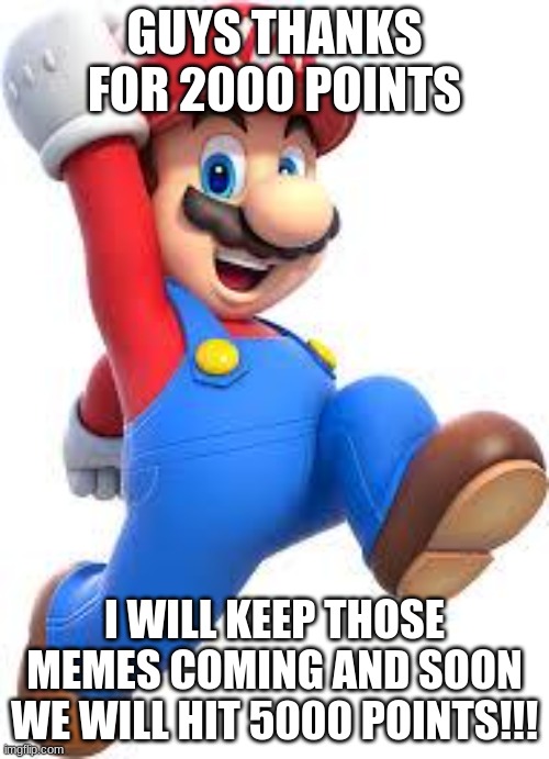 mario | GUYS THANKS FOR 2000 POINTS; I WILL KEEP THOSE MEMES COMING AND SOON WE WILL HIT 5000 POINTS!!! | image tagged in mario | made w/ Imgflip meme maker