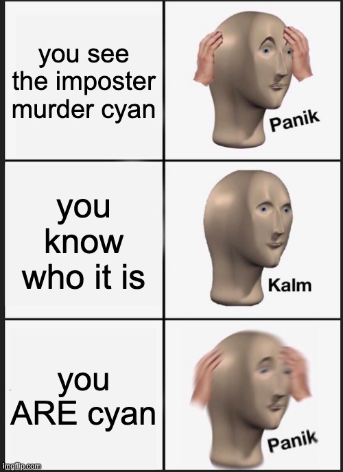 Panik Kalm Panik Meme | you see the imposter murder cyan; you know who it is; you ARE cyan | image tagged in memes,panik kalm panik,among us | made w/ Imgflip meme maker