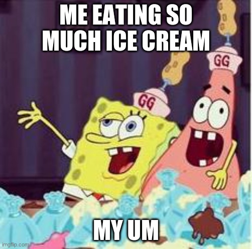 spongebob | ME EATING SO MUCH ICE CREAM; MY UM | image tagged in drunk spongbob | made w/ Imgflip meme maker