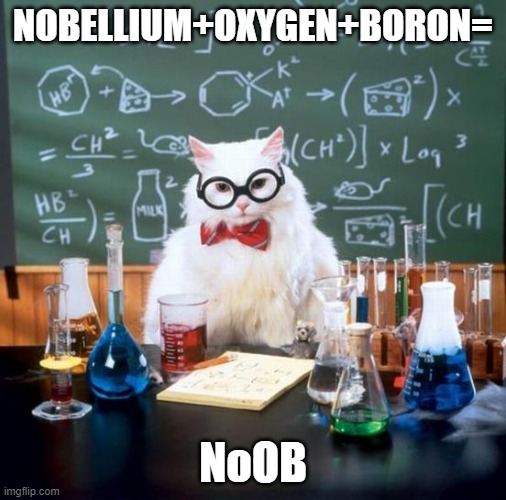 LOL part  2! DUN-DUN-DUN! | NOBELLIUM+OXYGEN+BORON=; NoOB | image tagged in memes,chemistry cat | made w/ Imgflip meme maker