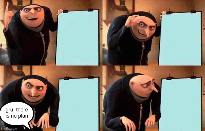 he forgot to write down the plan. poor gru. he met a GRUsome fate | gru, there is no plan | image tagged in memes,gru's plan | made w/ Imgflip meme maker