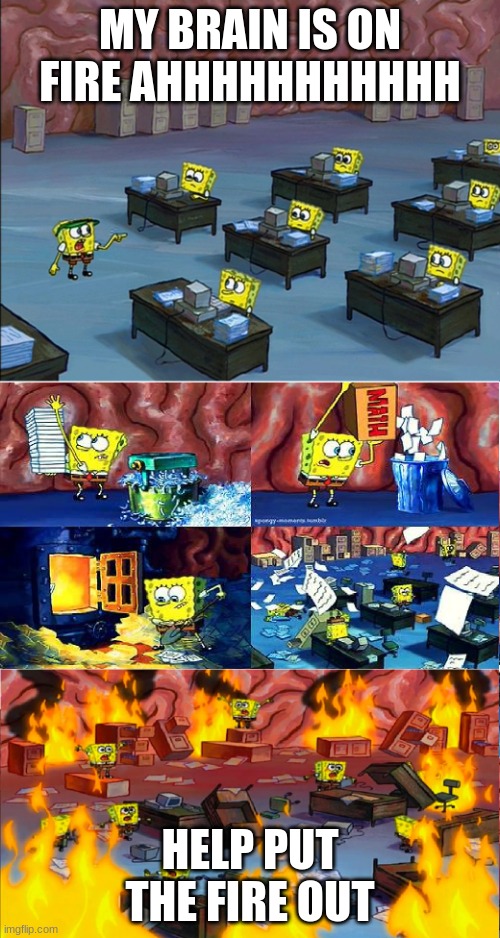 spongebob | MY BRAIN IS ON FIRE AHHHHHHHHHHH; HELP PUT THE FIRE OUT | image tagged in spongbob brain on fire | made w/ Imgflip meme maker