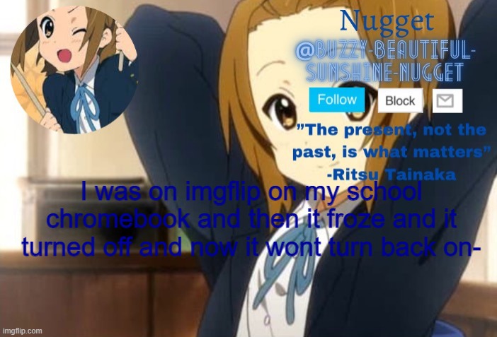 Help- | I was on imgflip on my school chromebook and then it froze and it turned off and now it wont turn back on- | image tagged in ritsu announcment | made w/ Imgflip meme maker