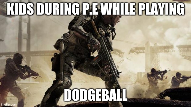 Call of duty | KIDS DURING P.E WHILE PLAYING; DODGEBALL | image tagged in call of duty | made w/ Imgflip meme maker