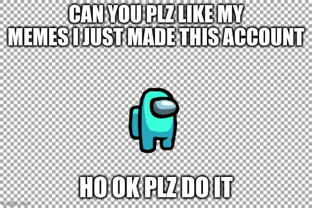 Free | CAN YOU PLZ LIKE MY MEMES I JUST MADE THIS ACCOUNT; HO OK PLZ DO IT | image tagged in free | made w/ Imgflip meme maker